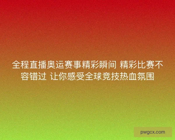 全程直播奥运赛事精彩瞬间 精彩比赛不容错过 让你感受全球竞技热血氛围