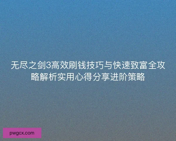无尽之剑3高效刷钱技巧与快速致富全攻略解析实用心得分享进阶策略
